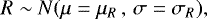 \begin{equation*} R \sim N(\mu = \mu_R \, ,\, \sigma = \sigma_R),\end{equation*}