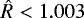$\hat{R}<1.003$