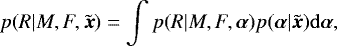 \begin{equation*} p(R|M,F,\tilde{\boldsymbol{x}}) = \int p(R|M,F,\boldsymbol{\alpha})p(\boldsymbol{\alpha}|\tilde{\boldsymbol{x}})\mathrm{d}\boldsymbol{\alpha},\end{equation*}