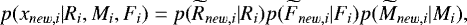 \begin{equation*} p(x_{new,i}|R_i,M_i,F_i) = p(\widetilde{R}_{new,i}|R_i)p(\widetilde{F}_{new,i}|F_i)p(\widetilde{M}_{new,i}|M_i), \end{equation*}