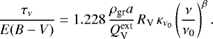 \begin{equation*}\frac{\tau_{\nu}}{E({B}-{V})}= 1.228 \,\frac{\rho_{\textrm{gr}} a }{Q_{\textrm{V}}^{\textrm{ext}}} \,R_{\textrm{V}} \,\kappa_{\nu_0}\left( \frac{\nu}{\nu_0}\right)^{\beta} .\end{equation*}