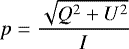 \begin{equation*} p = \frac{\sqrt{Q^2 + U^2}}{I} \nonumber \end{equation*}