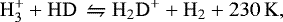 Mathematical equation: \begin{equation*} \rm H_3^+ +HD\,\leftrightharpoons H_2D^++H_2+230\,K\textrm{, }\end{equation*}