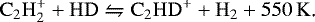 Mathematical equation: \begin{equation*} \rm C_2H_2^+ +HD\leftrightharpoons C_2HD^+ +H_2+550\,K\textrm{. }\end{equation*}