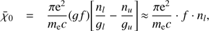 Mathematical equation: $ {{\bar{\chi }}_{\text{0}}}=\frac{\pi {{\text{e}}^{2}}}{{{m}_{\text{e}}}c}(gf)\left[ \frac{{{n}_{l}}}{{{g}_{l}}}-\frac{{{n}_{u}}}{{{g}_{u}}} \right]\approx \frac{\pi {{\text{e}}^{2}}}{{{m}_{\text{e}}}c}\cdot f\cdot {{n}_{l}}, $