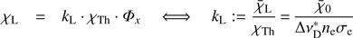 Mathematical equation: $ {{\chi }_{\text{L}}}={{k}_{\text{L}}}\cdot {{\chi }_{\text{Th}}}={{\Phi }_{x}}\Leftrightarrow {{k}_{\text{L}}}:=\frac{{{{\bar{\chi }}}_{L}}}{{{\chi }_{\text{Th}}}}=\frac{{{{\bar{\chi }}}_{0}}}{\Delta \nu _{\text{D}}^{*}{{n}_{e}}{{\sigma }_{e}}} $
