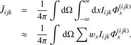 Mathematical equation: $ \begin{array}{*{35}{l}} {{{\bar{J}}}_{ijk}} & =\frac{1}{4\pi }\int{\text{d}\Omega }\int_{-\infty }^{\infty }{\text{d}x{{I}_{ijk}}}\Phi _{x}^{(ijk)} \\ {} & \approx \frac{1}{4\pi }\int{\text{d}\Omega }\sum{{{w}_{x}}}{{I}_{ijk}}\Phi _{x}^{(ijk)}. \\ \end{array} $