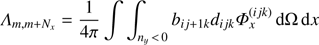 Mathematical equation: $ {\Lambda _{m, m + {N_x}}} = \frac{1}{{4\pi }}\int {\int_{{n_y}{\kern 1pt} < {\kern 1pt} 0} {{b_{ij + 1k}}} } {d_{ijk}}\Phi _x^{(ijk)}{\mkern 1mu} {\rm{d}}\Omega {\mkern 1mu} {\rm{d}}x $