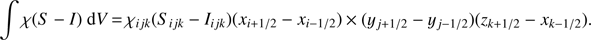 Mathematical equation: $ \int \chi (S - I)~{\rm{d}}V{\mkern 1mu} = {\mkern 1mu} {\chi _{ijk}}({S_{ijk}} - {I_{ijk}})({x_{i + 1/2}} - {x_{i - 1/2}}) \times ({y_{j + 1/2}} - {y_{j - 1/2}})({z_{k + 1/2}} - {x_{k - 1/2}}). $