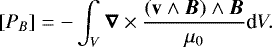 Mathematical equation: \begin{equation*}[P_{B}] = -\int_{V} \vec{\nabla} \times \frac{(\vec{\mathrm{v}}\wedge\vec{B})\wedge\vec{B}}{\mu_{0}} {\textrm{d}}V. \end{equation*}