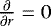 Mathematical equation: $\frac{\partial}{\partial r} = 0$