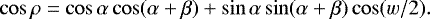 Mathematical equation: \begin{equation*} \cos \rho = \cos \alpha \cos(\alpha+\beta) + \sin \alpha \sin(\alpha+\beta)\cos(w/2).\end{equation*}