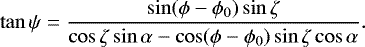 Mathematical equation: \begin{equation*}\tan \psi = \frac{\sin(\phi-\phi_0)\sin\zeta}{\cos\zeta\sin\alpha-\cos(\phi-\phi_0)\sin\zeta\cos\alpha}. \end{equation*}