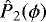 Mathematical equation: ${{\hat{P}_2}}(\phi)$