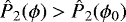 Mathematical equation: ${{\hat{P}_2}}(\phi)>{{\hat{P}_2}}(\phi_0)$