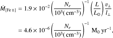Mathematical equation: \begin{eqnarray*} \dot{M}_{[\ion{\textrm{Fe}}{\textrm{ii}}]}&=&1.9\times10^{-2}\left(\frac{N_e}{10^3({\,\textrm{cm}^{-3}})}\right)^{-1}\left(\frac{L}{L_{\odot}}\right)\frac{v_{\perp}}{l_{\perp}}\nonumber\\\nonumber\\&=&4.6\times10^{-6}\left(\frac{N_e}{10^3({\,\textrm{cm}^{-3}})}\right)^{-1}{\,\textrm{M}_{\odot}\,\textrm{yr}^{-1}} ,\end{eqnarray*}