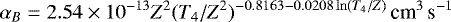 Mathematical equation: \begin{equation*} \alpha_B=2.54\times10^{-13}Z^2(T_4/Z^2)^{-0.8163-0.0208\ln(T_4/Z)} {\,\textrm{cm}^3\,\textrm{s}^{-1}}\end{equation*}