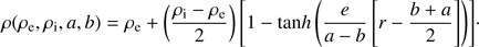 Mathematical equation: $$ \rho{(\rho_\mathrm e,\rho_\mathrm i,a,b)}=\rho_\mathrm e+{(\frac{\rho_\mathrm i-\rho_\mathrm e}2)}\lbrack1-\tan h{(\frac e{a-b}\lbrack r-\frac{b+a}2\rbrack)}\rbrack. $$