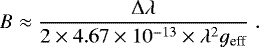 Mathematical equation: \begin{equation*} B \approx \frac{{\mathrm{\Delta}} \lambda}{2 \times 4.67 \times 10^{-13} \times \lambda^2 g_{\text{eff}}} \;.\end{equation*}