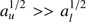 $$a_u^{1/2} > > a_l^{1/2}$$