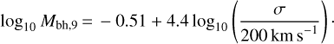 $$ {{\log }_{10}}{{M}_{\text{bh,9}}}=-0.51+4.4{{\log }_{10}}\left( \frac{\sigma }{200\text{km}{{\text{s}}^{-1}}} \right). $$