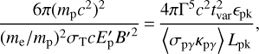 $$ \frac{{6\pi {{({m_{\rm{p}}}{c^2})}^2}}}{{{{({m_{\rm{e}}}/{m_{\rm{p}}})}^2}{\sigma _{\rm{T}}}c{{E'}_{\rm{p}}}{{B'}^2}}}\, = \, \frac{{4\pi {\rm \Gamma ^5}{c^2}t_{{\rm{var}}}^2{_{{\rm{pk}}}}}}{{\left\langle {{\sigma _{{\rm{p}}\gamma }}{\kappa _{{\rm{p}}\gamma }}} \right\rangle {L_{{\rm{pk}}}}}}, $$