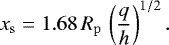 Mathematical equation: \begin{equation*}x_{\mathrm{s}} = 1.68 \, R_{\mathrm{p}} \, \left(\frac{q}{h} \right)^{1/2}. \end{equation*}