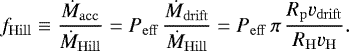 Mathematical equation: \begin{equation*}f_{\mathrm{Hill}} \equiv \frac{\dot{M}_{\mathrm{acc}}}{\dot{M}_{\mathrm{Hill}}} = P_{\mathrm{eff}} \, \frac{\dot{M}_{\mathrm{drift}}}{\dot{M}_{\mathrm{Hill}}} = P_{\mathrm{eff}} \, \pi \, \frac{R_{\mathrm{p}} v_{\mathrm{drift}}}{R_{\mathrm{H}} v_{\mathrm{H}}}. \end{equation*}