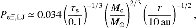 Mathematical equation: \begin{equation*}P_{\mathrm{eff,LJ}} \simeq 0.034 \left(\frac{\tau_{\mathrm{s}}}{0.1}\right)^{-1/3} \left(\frac{M_{\mathrm{c}}}{M_{\oplus}}\right)^{2/3}\left(\frac{r}{10\, \mathrm{au}}\right)^{-1/2}, \end{equation*}