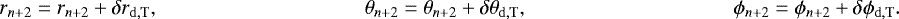 Mathematical equation: \begin{align*} r_{n+2} &= r_{n+2} + \delta r_{\mathrm{d,T}}, \quad & \theta_{n+2} &= \theta_{n+2} + \delta \theta_{\mathrm{d,T}}, \quad & \phi_{n+2} &= \phi_{n+2} + \delta \phi_{\mathrm{d,T}}. \\ \end{align*}