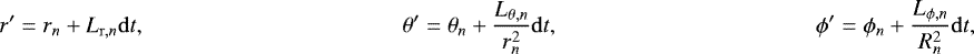Mathematical equation: \begin{align*} r' &= r_n + L_{\mathrm{r},n} \mathrm{d}t, \quad & \theta' &= \theta_n + \frac{L_{\theta,n}}{r_n^2} \mathrm{d}t,\quad & \phi' &= \phi_n + \frac{L_{\phi,n}}{R_n^2} \mathrm{d}t, \end{align*}