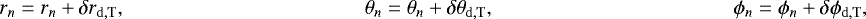 Mathematical equation: \begin{align*} r_{n} &= r_{n} + \delta r_{\mathrm{d,T}}, \quad & \theta_{n} &= \theta_{n} + \delta \theta_{\mathrm{d,T}}, \quad & \phi_{n} &= \phi_{n} + \delta \phi_{\mathrm{d,T}}, \\ \end{align*}