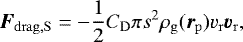 Mathematical equation: \begin{equation*} \vec{F}_{\mathrm{drag,S}}=-\frac{1}{2}C_{\mathrm{D}}\pi s^2\rho_{\mathrm{g}} (\vec{r}_{\mathrm{p}}) v_{\mathrm{r}} \vec{v}_{\mathrm{r}}, \end{equation*}