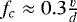$f_c \approx 0.3 \frac{v}{d}$