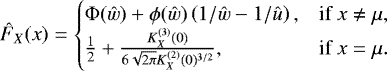 \begin{equation*}\hat{F}_X(x)= \begin{cases} {\mathrm{\Phi}}({\hat{w}}) + \phi({\hat{w}}) \left(1/{\hat{w}} - 1/{\hat{u}} \right), & \text{if } x \neq \mu, \\ \frac{1}{2} + \frac{K_X^{(3)}(0)}{6 \sqrt{2 \pi} K_X^{(2)}(0)^{3/2}}, & \text{if } x = \mu. \end{cases} \end{equation*}
