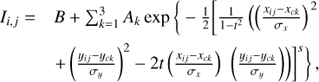 $ \begin{aligned} I_{i,j} = B + \sum _{k=1}^3 A_{k} \exp \bigg \{ -\frac{1}{2}\bigg [\frac{1}{1-t^2} \left(\left(\frac{x_{ij}-x_{ck}}{\sigma _x}\right)\right.^2\nonumber \\+\left(\frac{y_{ij}-y_{ck}}{\sigma _y}\right)^2 -2t\left(\frac{x_{ij}-x_{ck}}{\sigma _x}\right)\left.\left.\left.\left(\frac{y_{ij}-y_{ck}}{\sigma _y}\right)\right)\right]^s \right\} ,\end{aligned} $