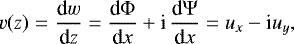 Mathematical equation: \begin{eqnarray*} v(z) &=& \frac{\textrm{d} w}{\textrm{d} z} = \frac{\textrm{d} \mathrm\Phi}{\textrm{d} x}+\textrm{i} \, \frac{\textrm{d}\mathrm\Psi}{\textrm{d} x} = u_x - \textrm{i} u_y,\end{eqnarray*}