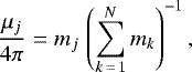 Mathematical equation: \begin{eqnarray*}\frac{\mu_j}{4\pi} &=& m_j \, \left(\sum\limits_{k\,=\,1}^N m_k \right)^{-1}, \vspace*{-3pt}\end{eqnarray*}