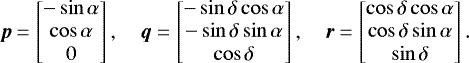 Mathematical equation: \begin{equation*}{\boldsymbol{p}}=\begin{bmatrix}-\sin\alpha\\ \cos\alpha\\ 0\end{bmatrix},\quad {\boldsymbol{q}}=\begin{bmatrix}-\sin\delta\cos\alpha\\ -\sin\delta\sin\alpha\\ \cos\delta\end{bmatrix},\quad {\boldsymbol{r}}=\begin{bmatrix} \cos\delta\cos\alpha\\ \cos\delta\sin\alpha\\ \sin\delta\end{bmatrix}. \end{equation*}