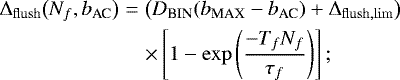 \begin{eqnarray*} {\mathrm{\Delta}_{\mathrm{flush}}}\big(N_f,b_{\textrm{AC}}\big) & = & \big(D_{\textrm{BIN}}(b_{\textrm{MAX}}-b_{\textrm{AC}})&#x002B;{\mathrm{\Delta}_{\mathrm{flush,lim}}}\big) \nonumber \\ & &\times \left[1-\exp\left(\frac{-T_fN_f}{\tau_f}\right)\right]; \end{eqnarray*}