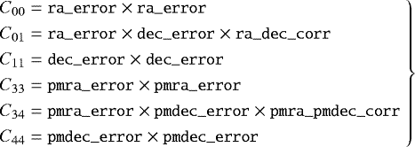 Mathematical equation: \begin{equation*}\left.\begin{aligned} C_{00}&={\small\texttt{{ra\_error}}}\times{\small\texttt{{ra\_error}}}\\ C_{01}&={\small\texttt{{ra\_error}}}\times{\small\texttt{{dec\_error}}}\times{\small\texttt{{ra\_dec\_corr}}}\\ C_{11}&={\small\texttt{{dec\_error}}}\times{\small\texttt{{dec\_error}}}\\ C_{33}&={\small\texttt{{pmra\_error}}}\times{\small\texttt{{pmra\_error}}}\\ C_{34}&={\small\texttt{{pmra\_error}}}\times{\small\texttt{{pmdec\_error}}}\times{\small\texttt{{pmra\_pmdec\_corr}}}\\ C_{44}&={\small\texttt{{pmdec\_error}}}\times{\small\texttt{{pmdec\_error}}} \end{aligned}~\right\} \end{equation*}