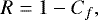 Mathematical equation: \begin{equation*} R=1-C_f,\end{equation*}