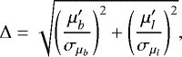 Mathematical equation: \begin{displaymath} \mathrm\Delta = \sqrt{\left(\frac{\mu_b^{\prime}}{\sigma_{\mu_b}}\right)^2 + \left(\frac{\mu_l^{\prime}}{\sigma_{\mu_l}}\right)^2}, \vspace*{-7pt}\end{displaymath}