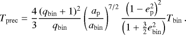Mathematical equation: \begin{equation*}T_{\mathrm{prec}} = \frac{4}{3} \frac{(q_{\mathrm{bin}} + 1)^2}{q_{\mathrm{bin}}} \left(\frac{a_{\mathrm{p}}}{a_{\mathrm{bin}}} \right)^{7/2} \frac{\left(1-e_{\mathrm{p}}^2\right)^2} {\left(1 + \frac{3}{2} e_{\mathrm{bin}}^2\right)} T_{\mathrm{bin}}\,. \end{equation*}