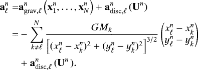 Mathematical equation: \begin{align*}\vec{a}_{\ell}^n =& \vec{a}^n_{\mathrm{grav},\ell} \left(\vec{x}^n_1,\dotsc,\vec{x}^n_N\right) +\vec{a}^n_{\mathrm{disc},\ell} \left(\vec{U}^n\right) \nonumber \\ \nonumber =& -\sum_{k \neq \ell}^{N} \frac{G M_k} {\left[ (x_{\ell}^n-x_k^n)^2 +(y_{\ell}^n-y_k^n)^2\right]^{3/2}} \begin{pmatrix}x_{\ell}^n-x_k^n \\ y_{\ell}^n-y_k^n \end{pmatrix} \\ &+\vec{a}^n_{\mathrm{disc},\ell} \left(\vec{U}^n \right.). \end{align*}