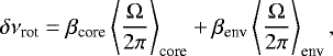 Mathematical equation: \begin{equation*}\delta\nu_{\textrm{rot}} =\beta_{\textrm{core}} \left\langle \frac{{\mathrm \Omega}}{2 \pi} \right\rangle _{\textrm{core}} + \beta_{\textrm{env}} \left\langle \frac{{\mathrm \Omega}}{2 \pi} \right\rangle _{\textrm{env}}, \end{equation*}