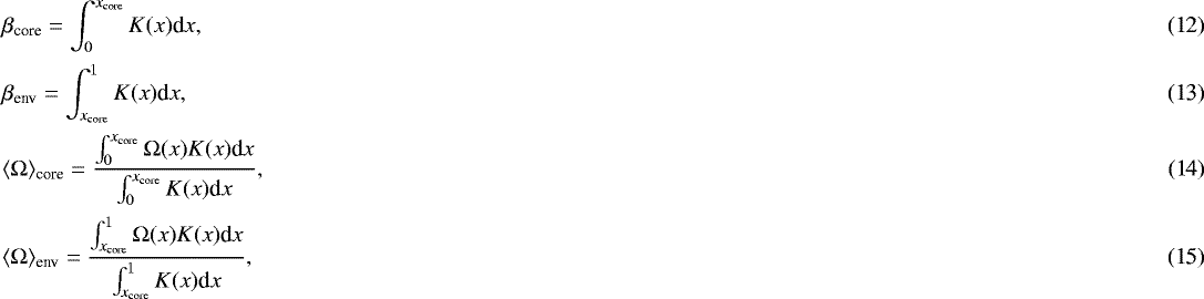 Mathematical equation: \begin{eqnarray}&&\hskip-4pt\beta_{\textrm{core}} = \int_{0}^{x _{\textrm{core}}} K(x) \textrm{d} x,\\[1pt] &&\hskip-4pt\beta_{\textrm{env}} = \int_{x _{\textrm{core}}}^{1} K(x) \textrm{d} x,\\[1pt] &&\hskip-4pt\langle{\mathrm \Omega}\rangle_{\textrm{core}} = \frac{\int_{0}^{x_{\textrm{core}}} {\mathrm \Omega}(x) K(x) \textrm{d} x}{\int_{0}^{x_{\textrm{core}}} K(x) \textrm{d} x},\\[1pt] &&\hskip-4pt\langle{\mathrm \Omega}\rangle_{\textrm{env}} = \frac{\int_{x_{\textrm{core}}}^{1} {\mathrm \Omega}(x) K(x) \textrm{d} x}{\int_{x_{\textrm{core}}}^{1} K(x) \textrm{d} x},\end{eqnarray}