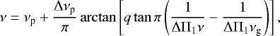 Mathematical equation: \begin{equation*}\nu = \nu_{\textrm{p}} + \frac{{\mathrm \Delta}\nu_{\textrm{p}}}{\pi} \arctan \left[q \tan \pi \left( \frac{1}{{\mathrm \Delta}{\mathrm \Pi}_{{1}} \nu} - \frac{1}{{\mathrm \Delta}{\mathrm \Pi}_{{1}} \nu_{\textrm{g}}} \right) \right], \end{equation*}