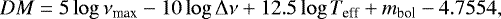 \begin{equation*} DM = 5 \log \nu_{\mathrm max} - 10 \log {{\mathrm \Delta}}\nu + 12.5 \log T_{\mathrm eff} + m_{\mathrm bol} - 4.7554, \end{equation*}