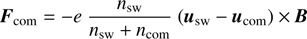 $$ \begin{array}{c}\begin{array}{c}{\boldsymbol F}_\text{com}=-e\frac{m_\text{sw}}{n_\text{sw}+n_\text{com}}{({\boldsymbol u}_\text{sw}-{\boldsymbol u}_\text{com})}\times\boldsymbol B\end{array}\end{array} $$
